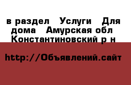  в раздел : Услуги » Для дома . Амурская обл.,Константиновский р-н